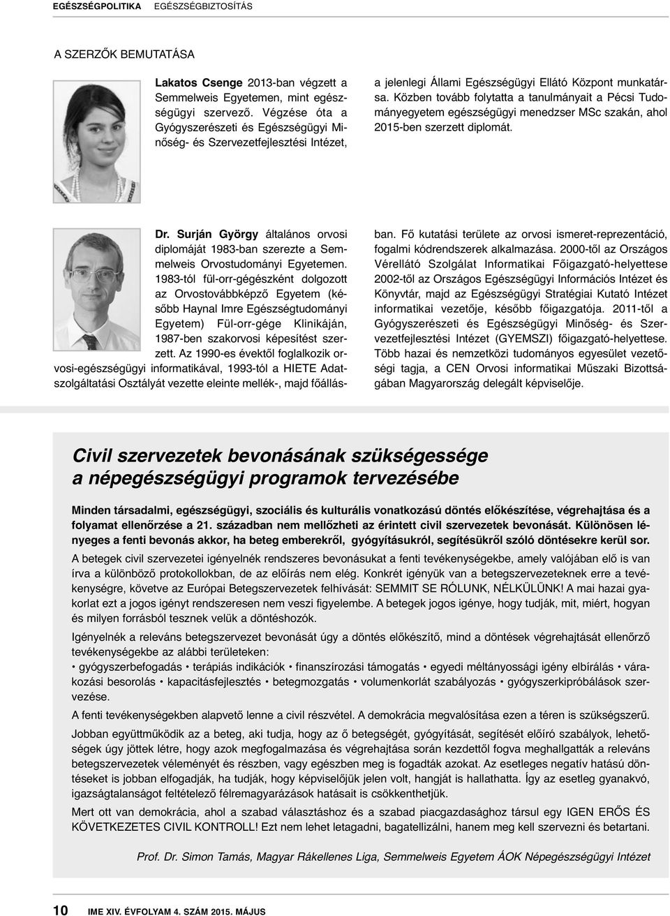Közben tovább folytatta a tanulmányait a Pécsi Tudo - mányegyetem egészségügyi menedzser MSc szakán, ahol 2015-ben szerzett diplomát. Dr.