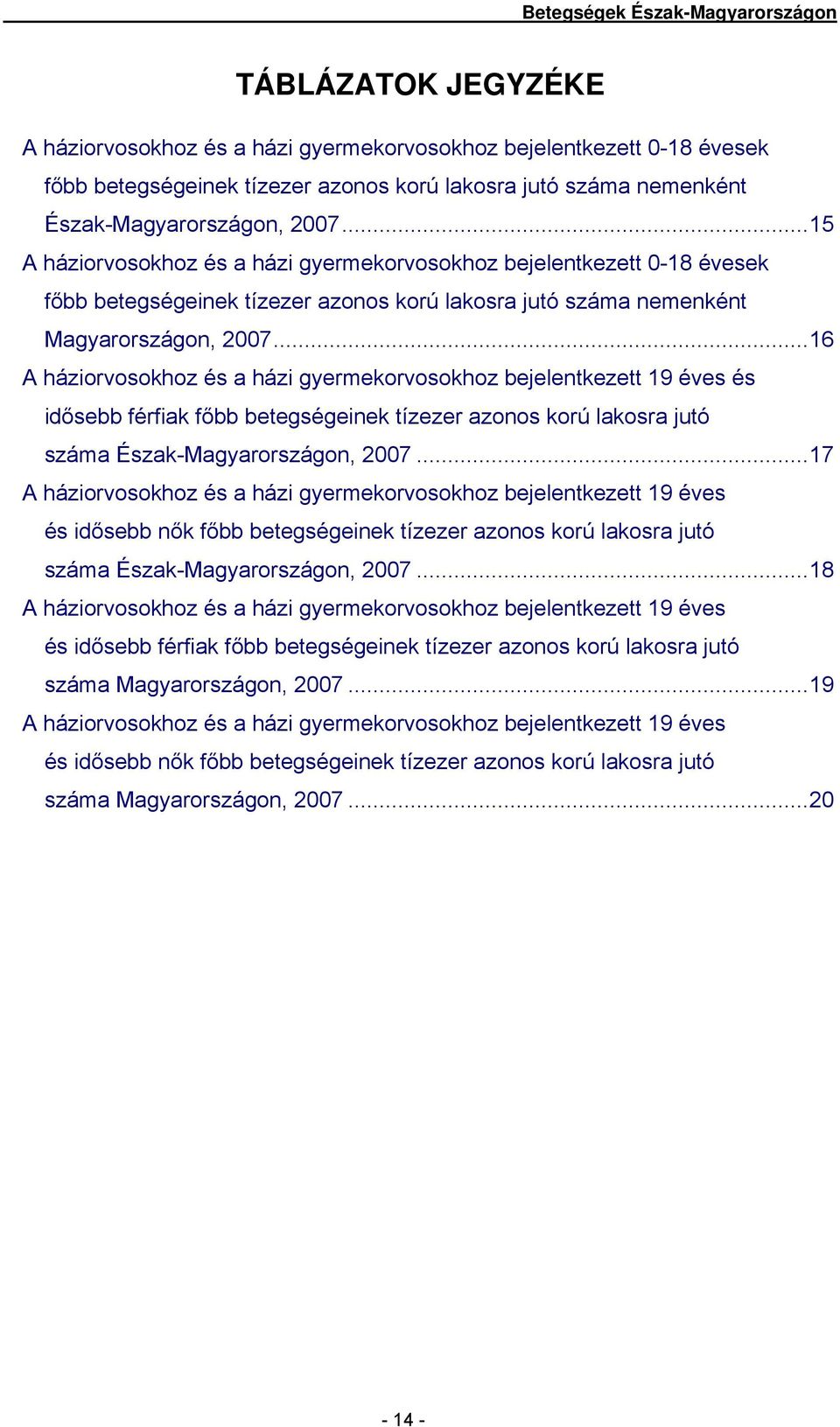 ..16 A háziorvosokhoz és a házi gyermekorvosokhoz bejelentkezett 19 éves és idősebb férfiak főbb betegségeinek tízezer azonos korú lakosra jutó száma Észak-Magyarországon, 27.