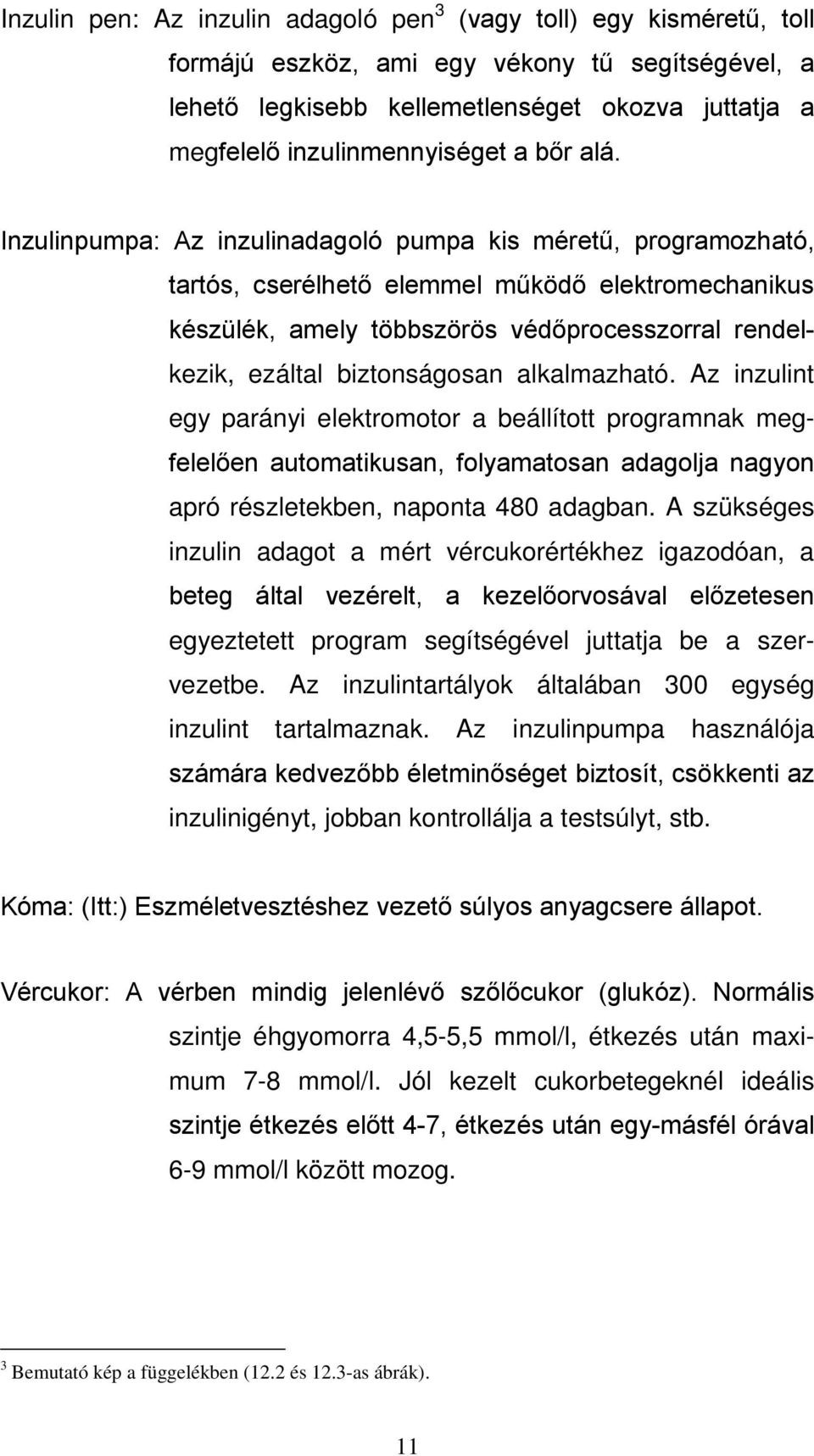 Inzulinpumpa: Az inzulinadagoló pumpa kis méretű, programozható, tartós, cserélhető elemmel működő elektromechanikus készülék, amely többszörös védőprocesszorral rendelkezik, ezáltal biztonságosan