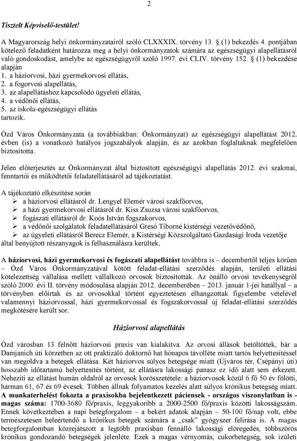 (1) bekezdése alapján 1. a háziorvosi, házi gyermekorvosi ellátás, 2. a fogorvosi alapellátás, 3. az alapellátáshoz kapcsolódó ügyeleti ellátás, 4. a védőnői ellátás, 5.