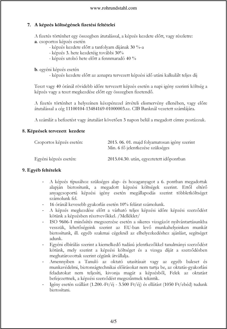 egyéni képzés esetén - képzés kezdete előtt az aznapra tervezett képzési idő utáni kalkulált teljes díj Teszt vagy 40 óránál rövidebb időre tervezett képzés esetén a napi igény szerinti költség a