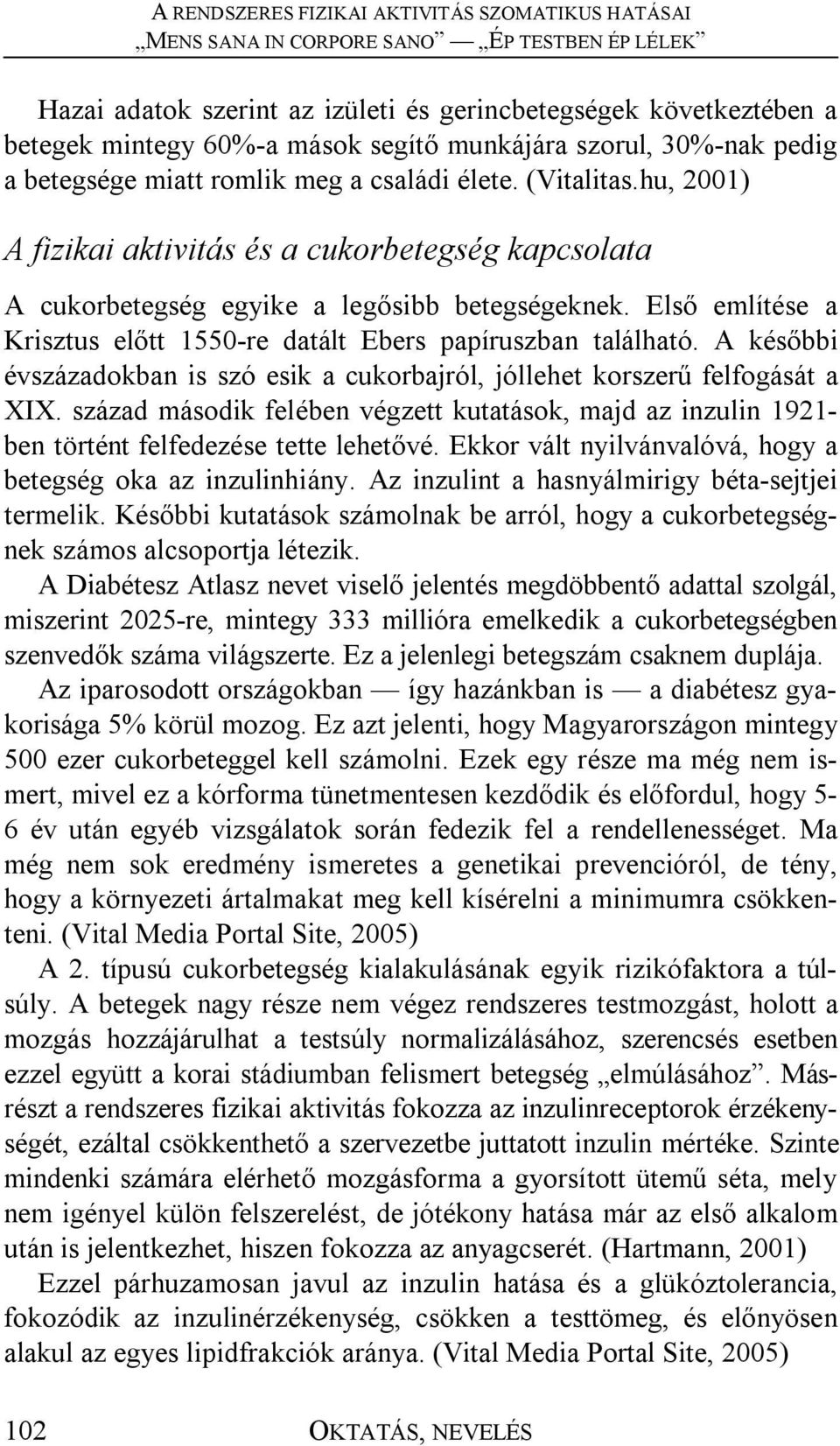 A későbbi évszázadokban is szó esik a cukorbajról, jóllehet korszerű felfogását a XIX. század második felében végzett kutatások, majd az inzulin 1921- ben történt felfedezése tette lehetővé.