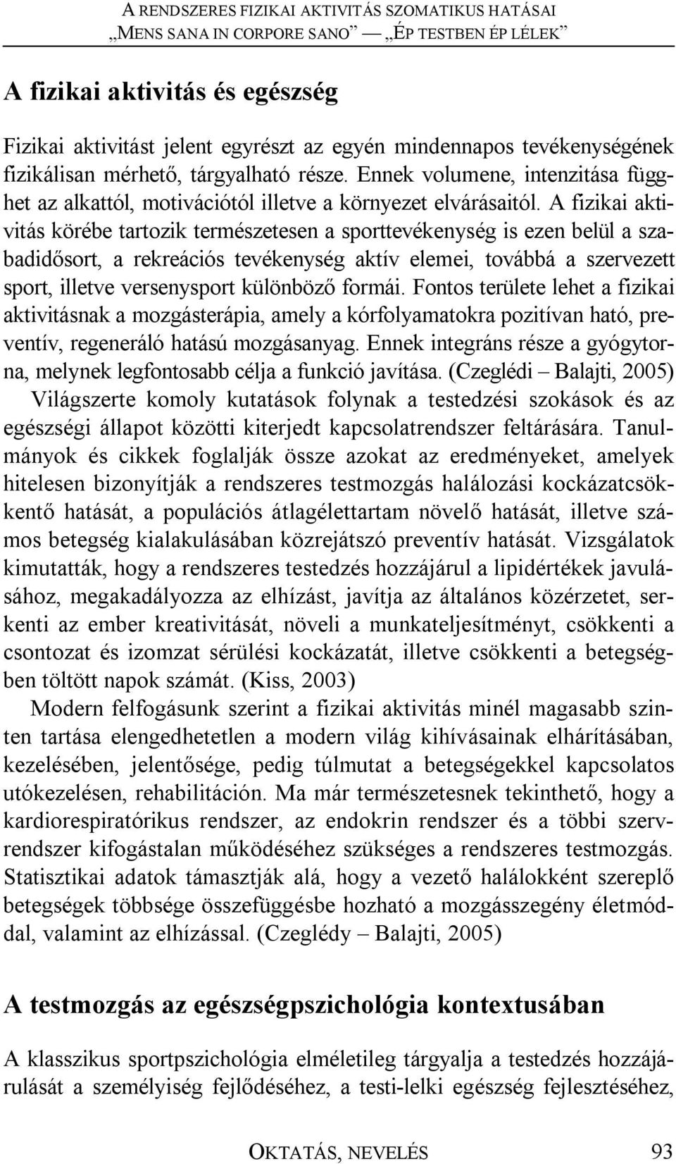 A fizikai aktivitás körébe tartozik természetesen a sporttevékenység is ezen belül a szabadidősort, a rekreációs tevékenység aktív elemei, továbbá a szervezett sport, illetve versenysport különböző