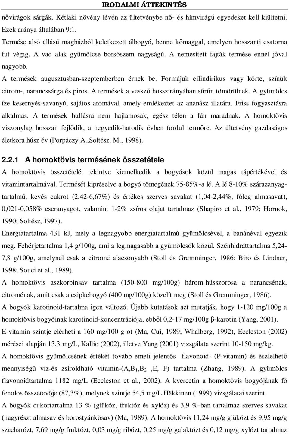 A termések augusztusban-szeptemberben érnek be. Formájuk cilindirikus vagy körte, színük citrom-, narancssárga és piros. A termések a vessz hosszirányában s n tömörülnek.