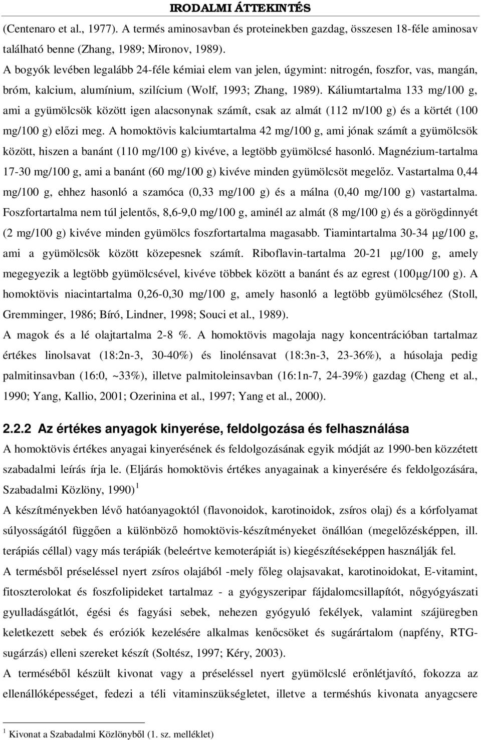 Káliumtartalma 133 mg/100 g, ami a gyümölcsök között igen alacsonynak számít, csak az almát (112 m/100 g) és a körtét (100 mg/100 g) el zi meg.