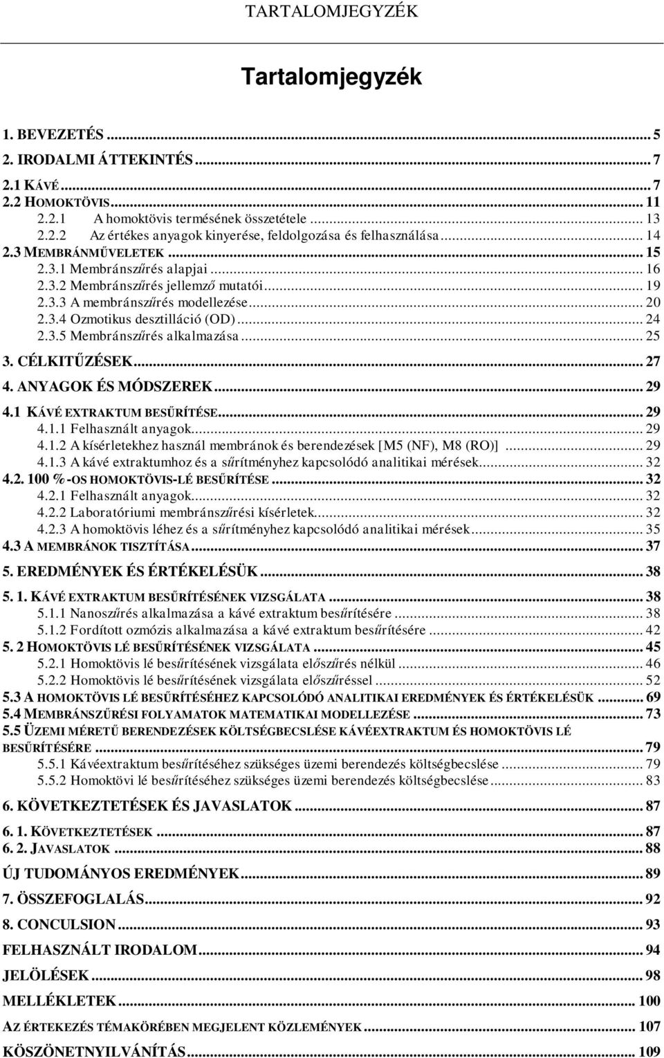 .. 25 3. CÉLKIT ZÉSEK... 27 4. ANYAGOK ÉS MÓDSZEREK... 29 4.1 KÁVÉ EXTRAKTUM BES RÍTÉSE... 29 4.1.1 Felhasznált anyagok... 29 4.1.2 A kísérletekhez használ membránok és berendezések [M5 (NF), M8 (RO)].