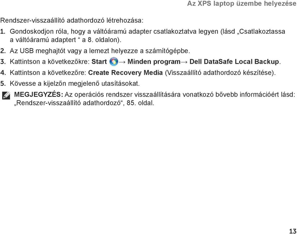 Az USB meghajtót vagy a lemezt helyezze a számítógépbe. 3. Kattintson a következőkre: Start Minden program Dell DataSafe Local Backup. 4.