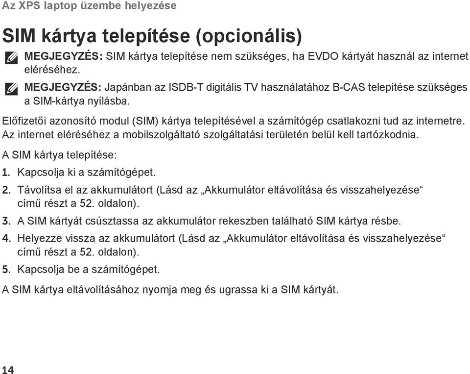 Előfizetői azonosító modul (SIM) kártya telepítésével a számítógép csatlakozni tud az internetre. Az internet eléréséhez a mobilszolgáltató szolgáltatási területén belül kell tartózkodnia.