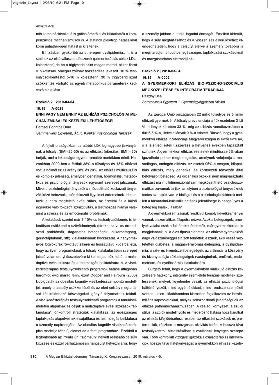 Itt is a statinok az első választandó szerek (primer terápiás cél az LDLkoleszterin),de ha a triglycerid szint magas marad, akkor fibrát v. nikotinsav, omega3 zsírsav hozzáadása javasolt.