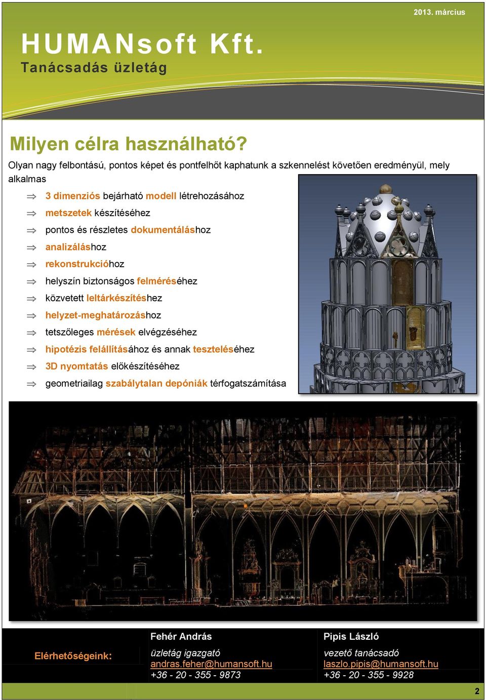 és részletes dokumentáláshoz analizáláshoz rekonstrukcióhoz helyszín biztonságos felméréséhez közvetett leltárkészítéshez helyzet-meghatározáshoz tetszőleges mérések elvégzéséhez