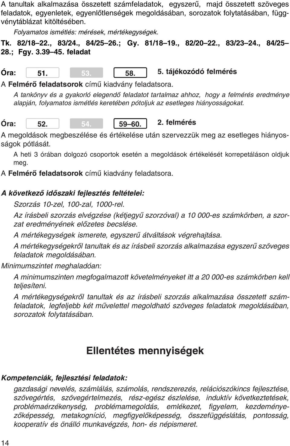 . 53. 58. 5. tájékozódó felmérés A tankönyv és a gyakorló elegendő feladatot tartalmaz ahhoz, hogy a felmérés eredménye alapján, folyamatos ismétlés keretében pótoljuk az esetleges hiányosságokat.