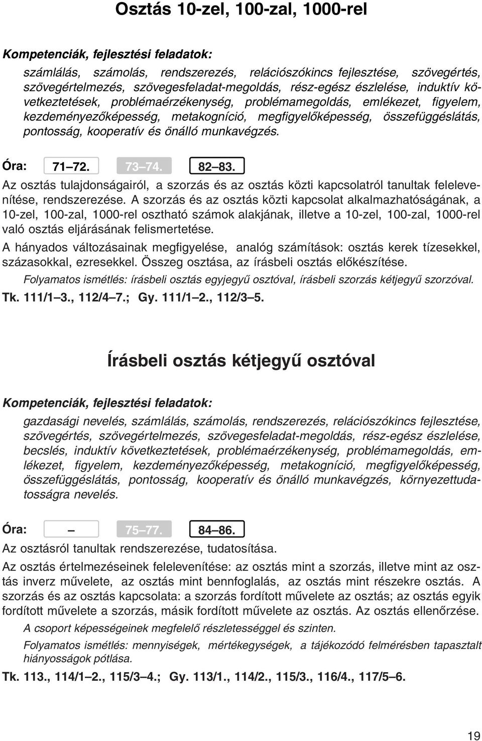 Óra: 71 72. 73 74. 82 83. Az osztás tulajdonságairól, a szorzás és az osztás közti kapcsolatról tanultak felelevenítése, rendszerezése.