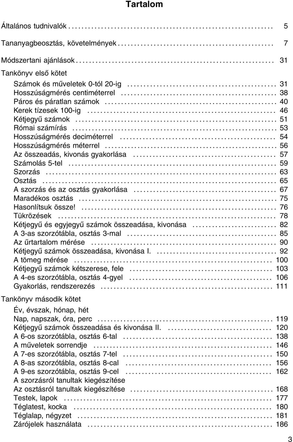 .. 56 Az összeadás, kivonás gyakorlása..... 57 Számolás 5-tel... 59 Szorzás... 63 Osztás... 65 A szorzás és az osztás gyakorlása... 67 Maradékos osztás... 75 Hasonlítsuk össze!... 76 Tükrözések.