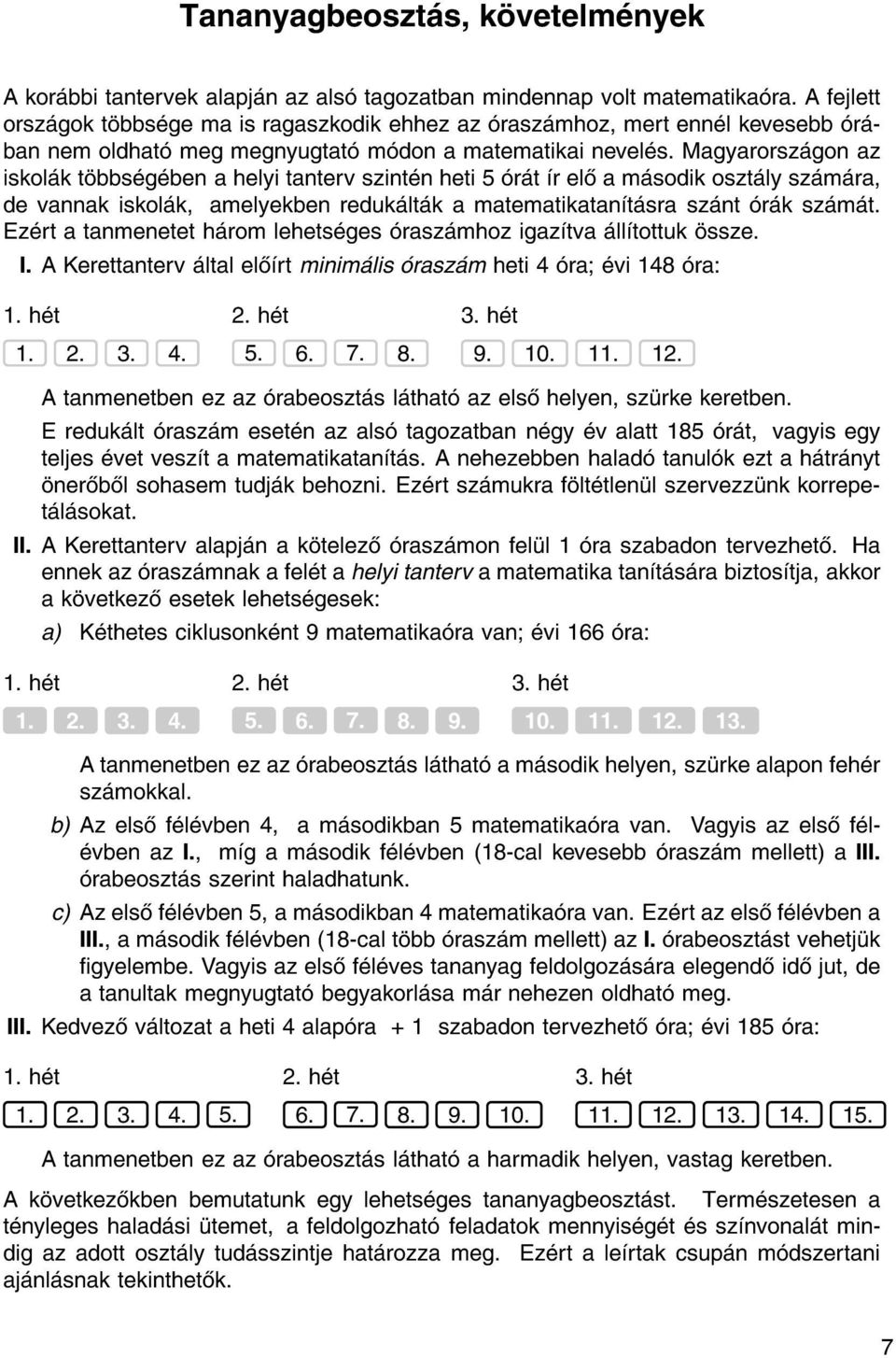 Magyarorsz gon az iskol k t bbs g ben a helyi tanterv szint n heti 5 r t r el a m sodik oszt ly sz m ra, de vannak iskol k, amelyekben reduk lt k a matematikatan t sra sz nt r k sz m t.