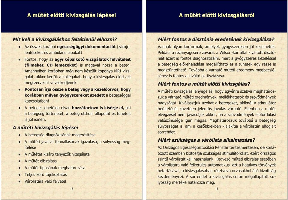 Amennyiben korábban még nem készült koponya MRI vizsgálat, akkor kérjük a kollégákat, hogy a kivizsgálás előtt azt megszervezni szíveskedjenek.