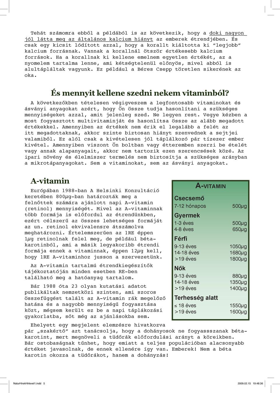 Ha a korallnak ki kellene emelnem egyetlen értékét, az a nyomelem tartalma lenne, ami kétségtelenül előnyös, mivel abból is alultápláltak vagyunk. Ez például a Béres Csepp töretlen sikerének az oka.