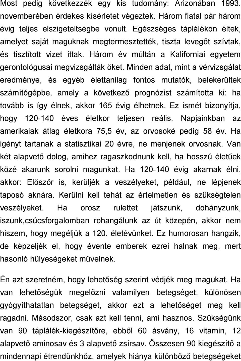 Minden adat, mint a vérvizsgálat eredménye, és egyéb élettanilag fontos mutatók, belekerültek számítógépbe, amely a következő prognózist számította ki: ha tovább is így élnek, akkor 165 évig élhetnek.