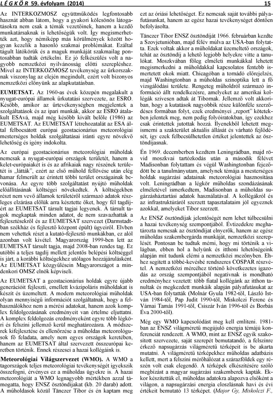 Így megismerhették azt, hogy némiképp más körülmények között hogyan kezelik a hasonló szakmai problémákat. Ezáltal tágult látókörük és a maguk munkáját szakmailag pontosabban tudták értékelni.