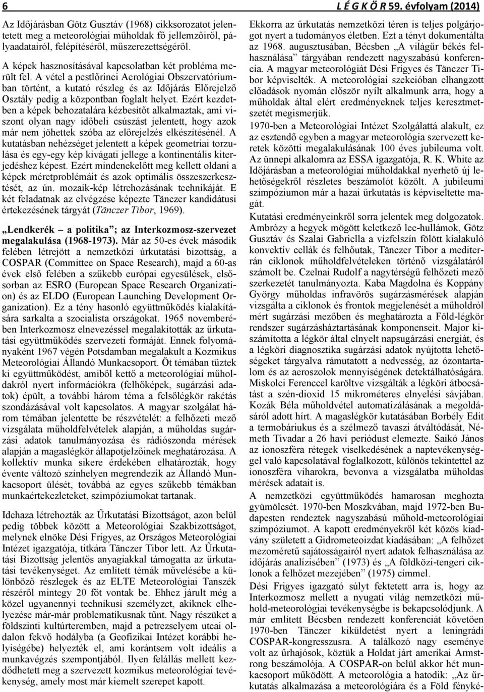 A vétel a pestlőrinci Aerológiai Obszervatóriumban történt, a kutató részleg és az Időjárás Előrejelző Osztály pedig a központban foglalt helyet.