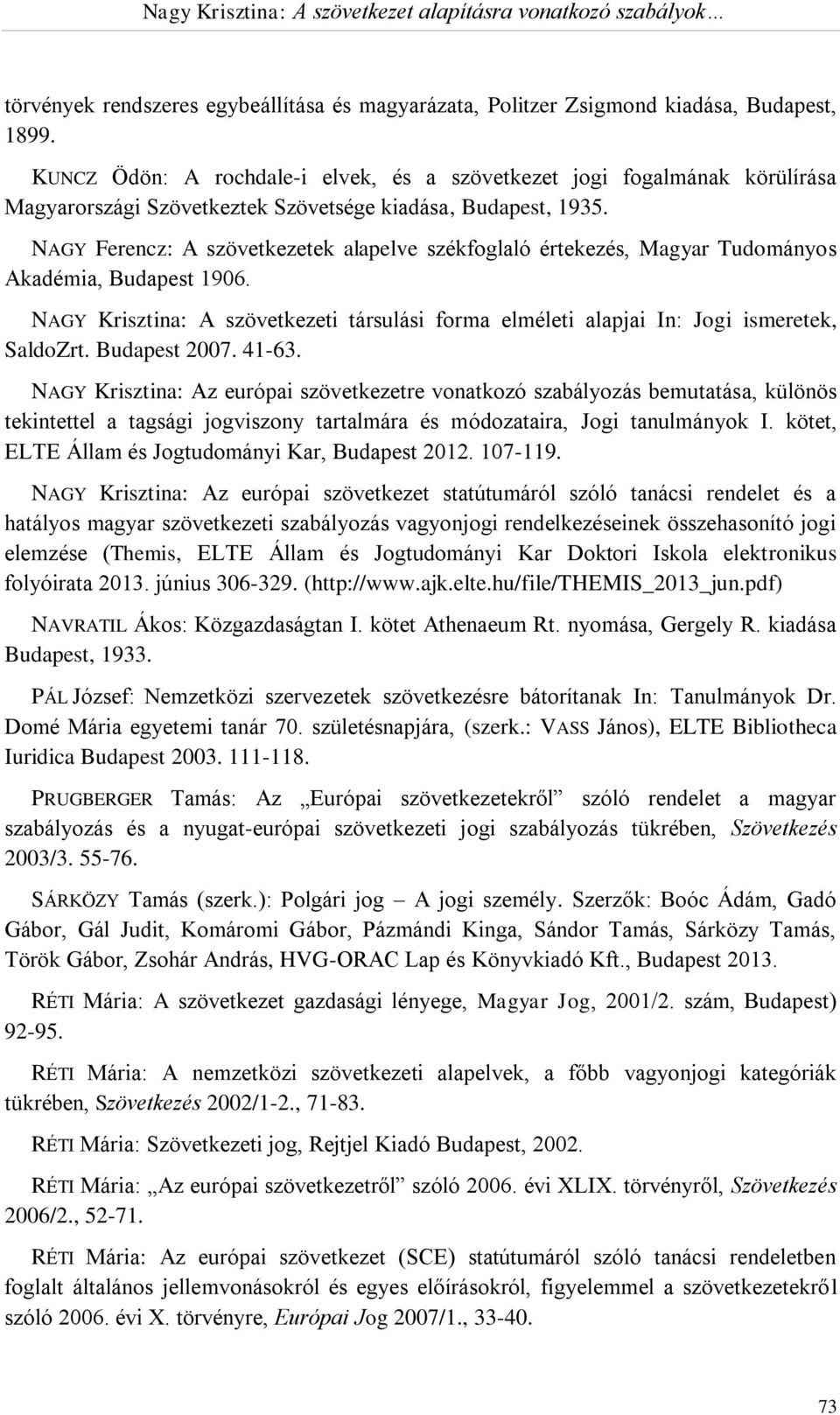 NAGY Ferencz: A szövetkezetek alapelve székfoglaló értekezés, Magyar Tudományos Akadémia, Budapest 1906. NAGY Krisztina: A szövetkezeti társulási forma elméleti alapjai In: Jogi ismeretek, SaldoZrt.