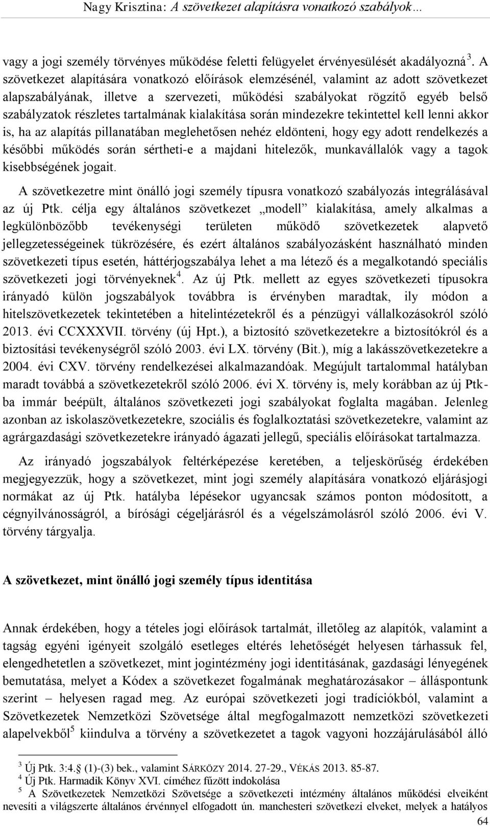 tartalmának kialakítása során mindezekre tekintettel kell lenni akkor is, ha az alapítás pillanatában meglehetősen nehéz eldönteni, hogy egy adott rendelkezés a későbbi működés során sértheti-e a