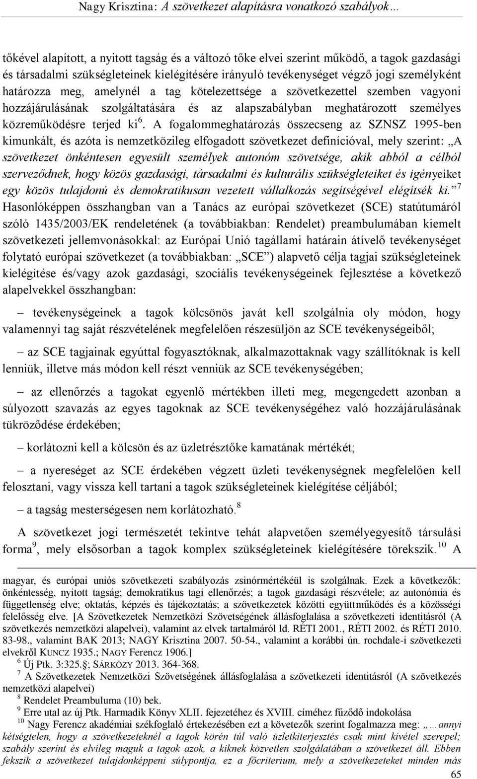 A fogalommeghatározás összecseng az SZNSZ 1995-ben kimunkált, és azóta is nemzetközileg elfogadott szövetkezet definícióval, mely szerint: A szövetkezet önkéntesen egyesült személyek autonóm