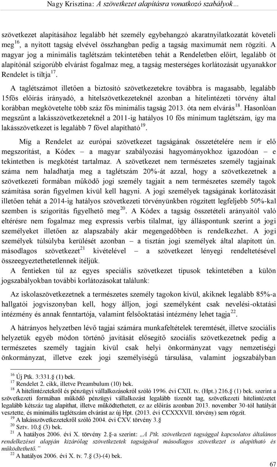 A taglétszámot illetően a biztosító szövetkezetekre továbbra is magasabb, legalább 15fős előírás irányadó, a hitelszövetkezeteknél azonban a hitelintézeti törvény által korábban megkövetelte több