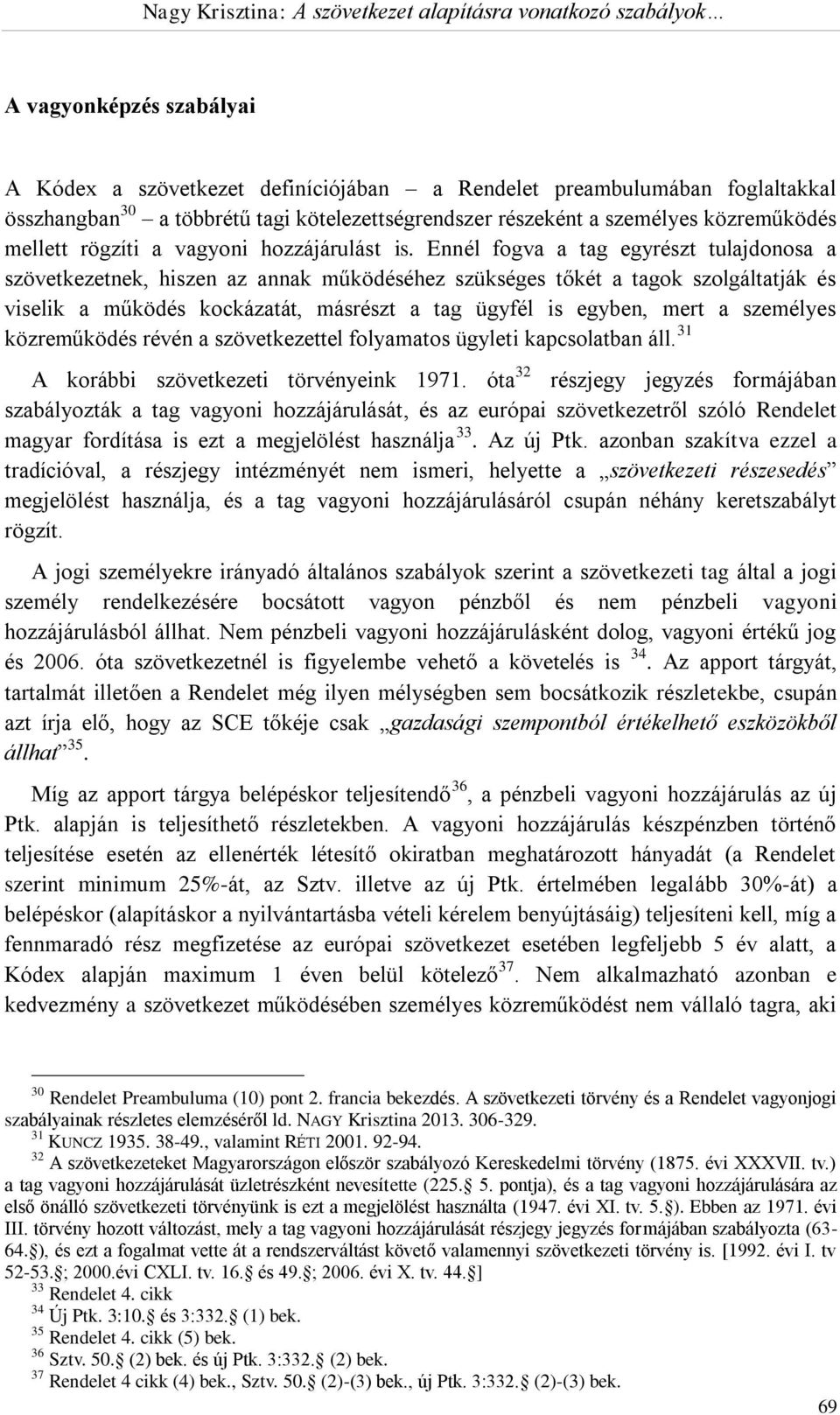 Ennél fogva a tag egyrészt tulajdonosa a szövetkezetnek, hiszen az annak működéséhez szükséges tőkét a tagok szolgáltatják és viselik a működés kockázatát, másrészt a tag ügyfél is egyben, mert a