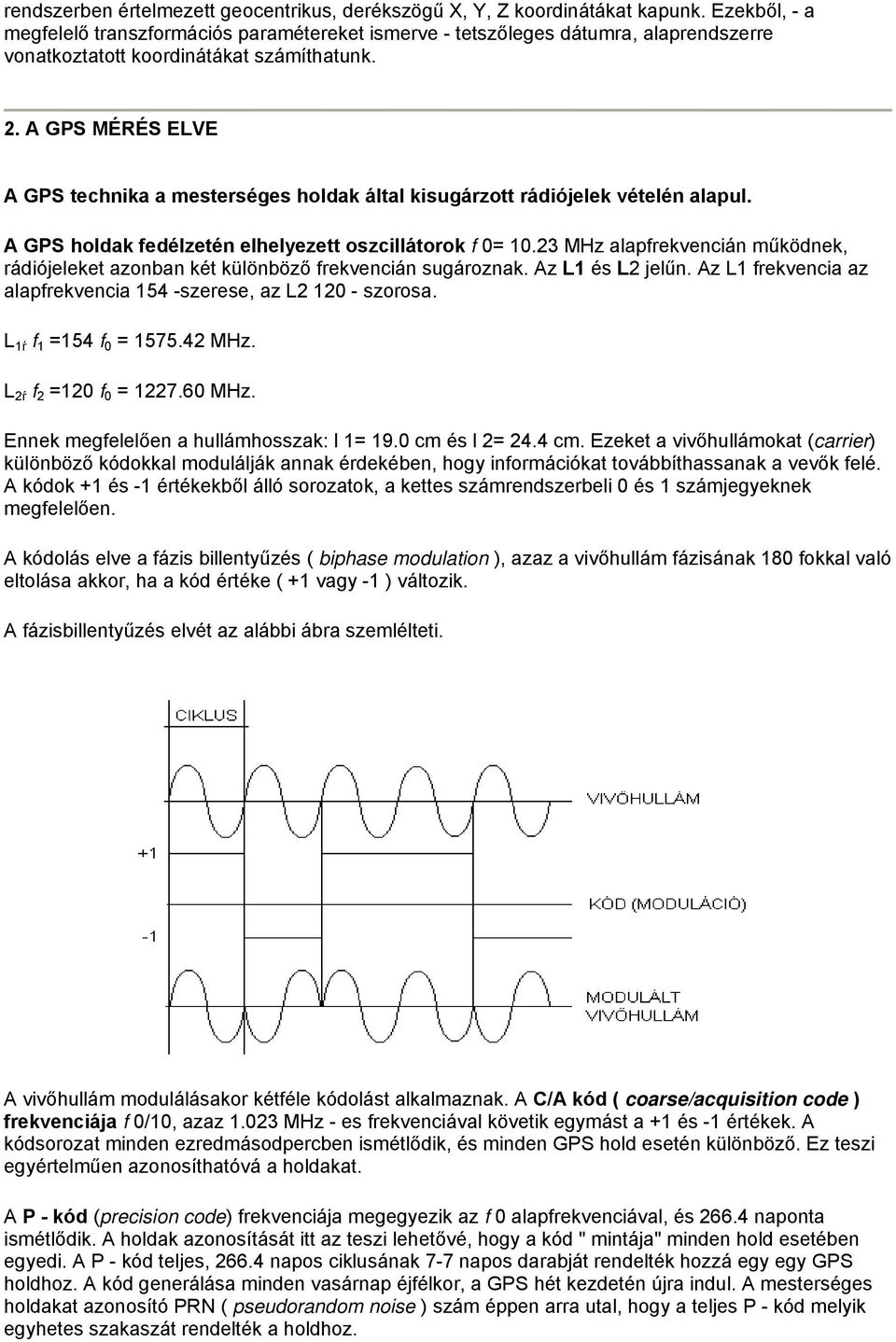 A GPS MÉRÉS ELVE A GPS technika a mesterséges holdak által kisugárzott rádiójelek vételén alapul. A GPS holdak fedélzetén elhelyezett oszcillátorok f 0= 10.