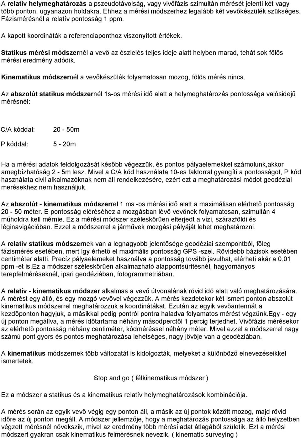 Statikus mérési módszernél a vevő az észlelés teljes ideje alatt helyben marad, tehát sok fölös mérési eredmény adódik. Kinematikus módszernél a vevőkészülék folyamatosan mozog, fölös mérés nincs.