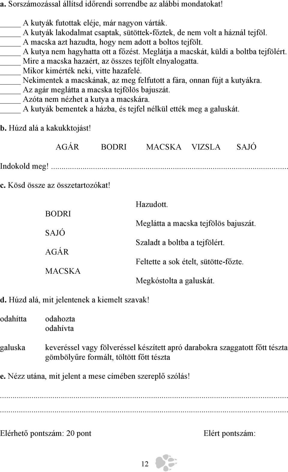 Mikor kimérték neki, vitte hazafelé. Nekimentek a macskának, az meg felfutott a fára, onnan fújt a kutyákra. Az agár meglátta a macska tejfölös bajuszát. Azóta nem nézhet a kutya a macskára.