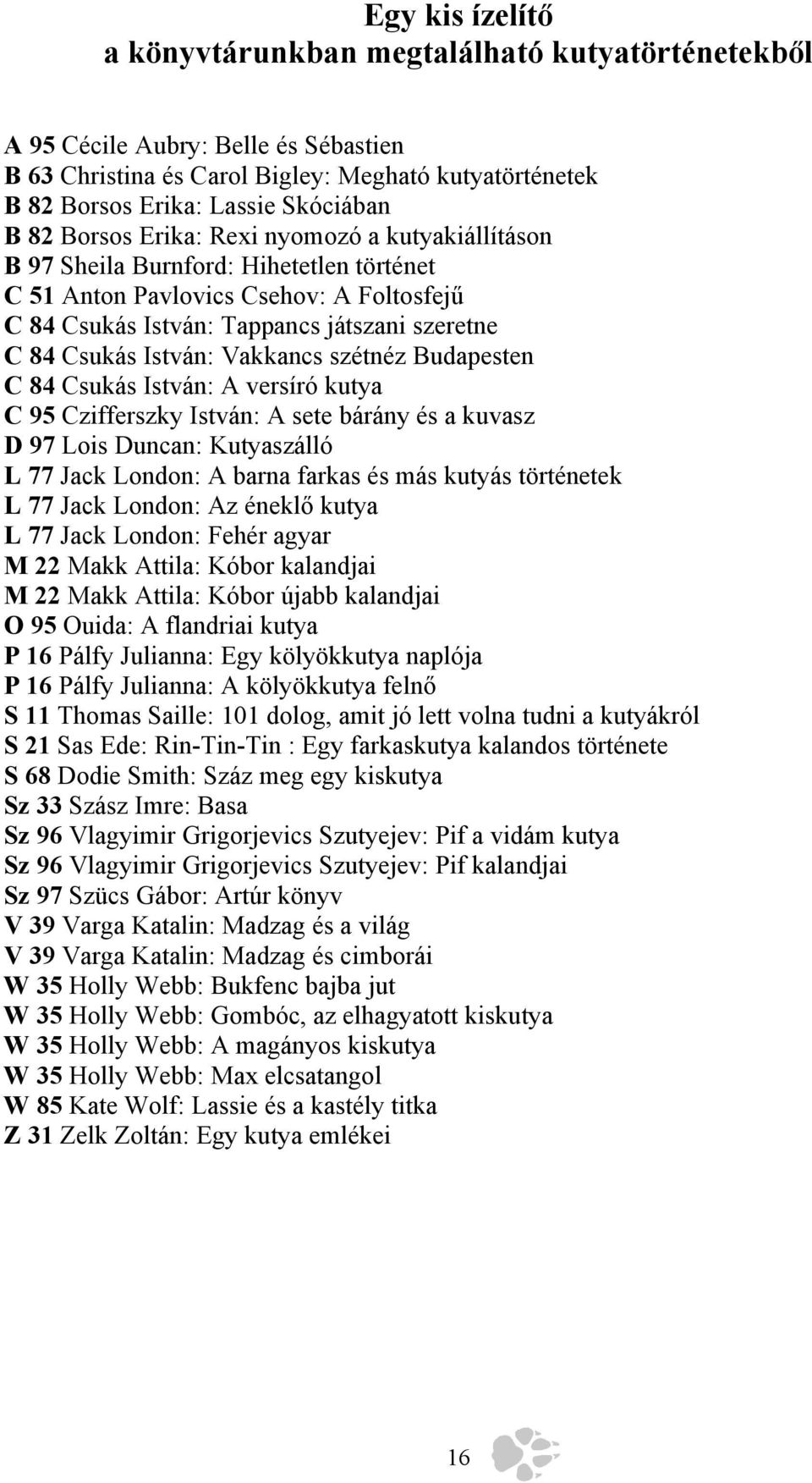 Vakkancs szétnéz Budapesten C 84 Csukás István: A versíró kutya C 95 Czifferszky István: A sete bárány és a kuvasz D 97 Lois Duncan: Kutyaszálló L 77 Jack London: A barna farkas és más kutyás