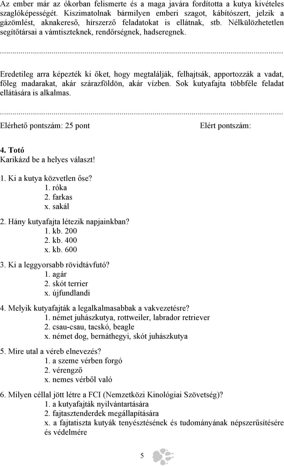 Eredetileg arra képezték ki őket, hogy megtalálják, felhajtsák, apportozzák a vadat, főleg madarakat, akár szárazföldön, akár vízben. Sok kutyafajta többféle feladat ellátására is alkalmas.