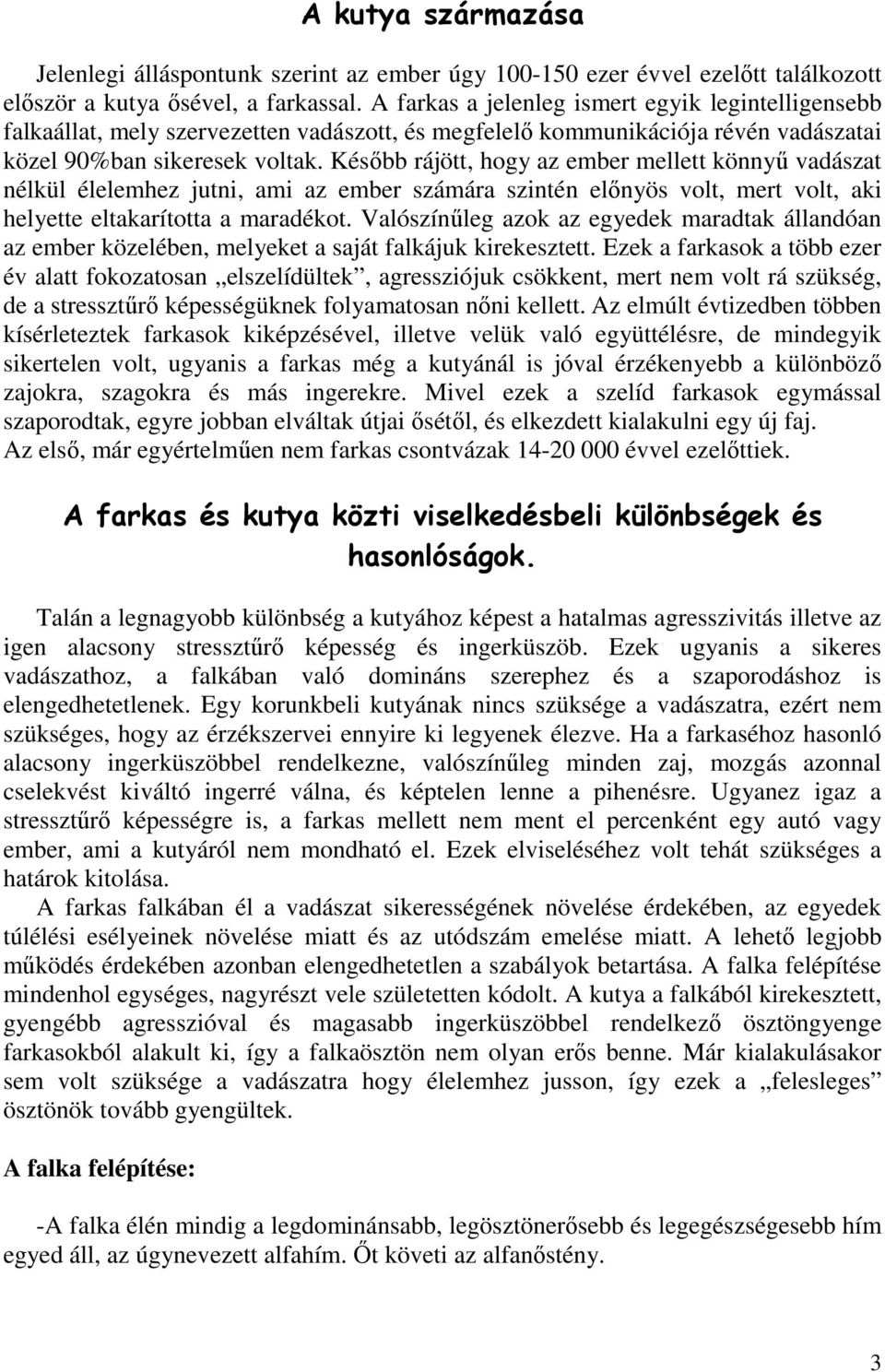 Később rájött, hogy az ember mellett könnyű vadászat nélkül élelemhez jutni, ami az ember számára szintén előnyös volt, mert volt, aki helyette eltakarította a maradékot.