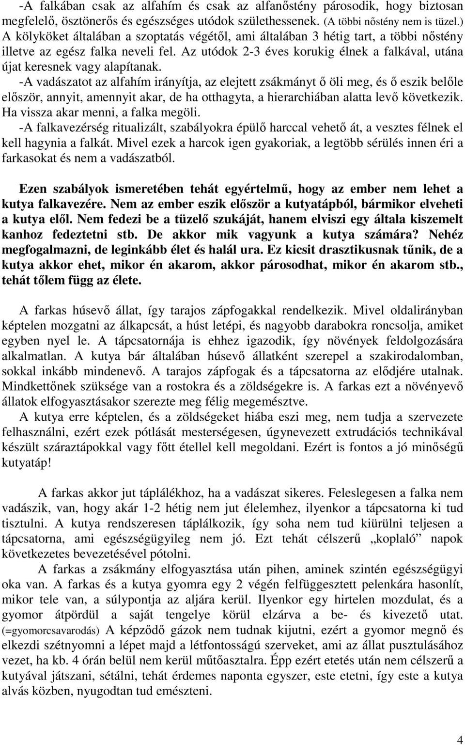 Az utódok 2-3 éves korukig élnek a falkával, utána újat keresnek vagy alapítanak.