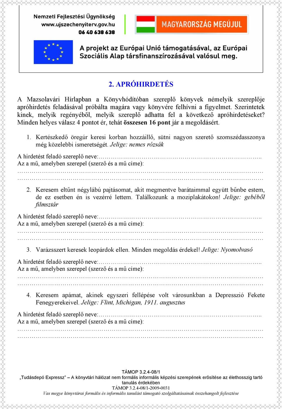 pont jár a megoldásért. 1. Kertészkedő öregúr keresi korban hozzáillő, sütni nagyon szerető szomszédasszonya még közelebbi ismeretségét. Jelige: nemes rózsák A hirdetést feladó szereplő neve:.