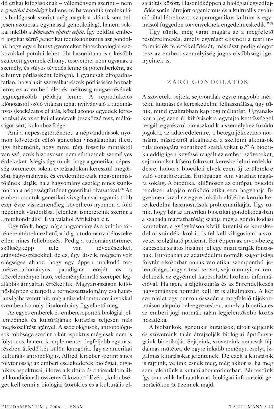 Ha hasonlítana is a késôbb született gyermek elhunyt testvérére, nem ugyanaz a személy, és súlyos tévedés lenne ôt pótemberként, az elhunyt pótlásaként felfogni.