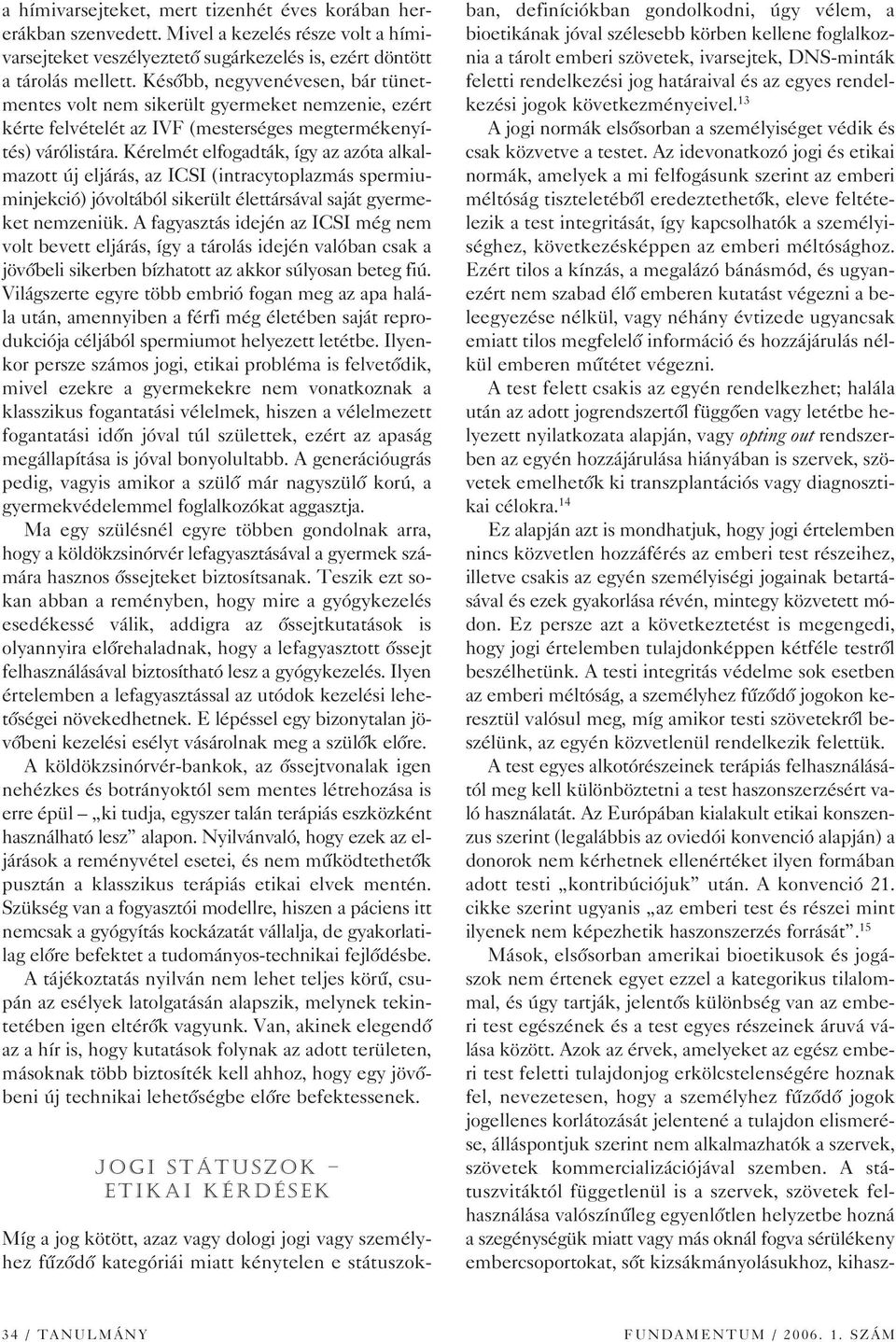 Kérelmét elfogadták, így az azóta alkalmazott új eljárás, az ICSI (intracytoplazmás spermiuminjekció) jóvoltából sikerült élettársával saját gyermeket nemzeniük.