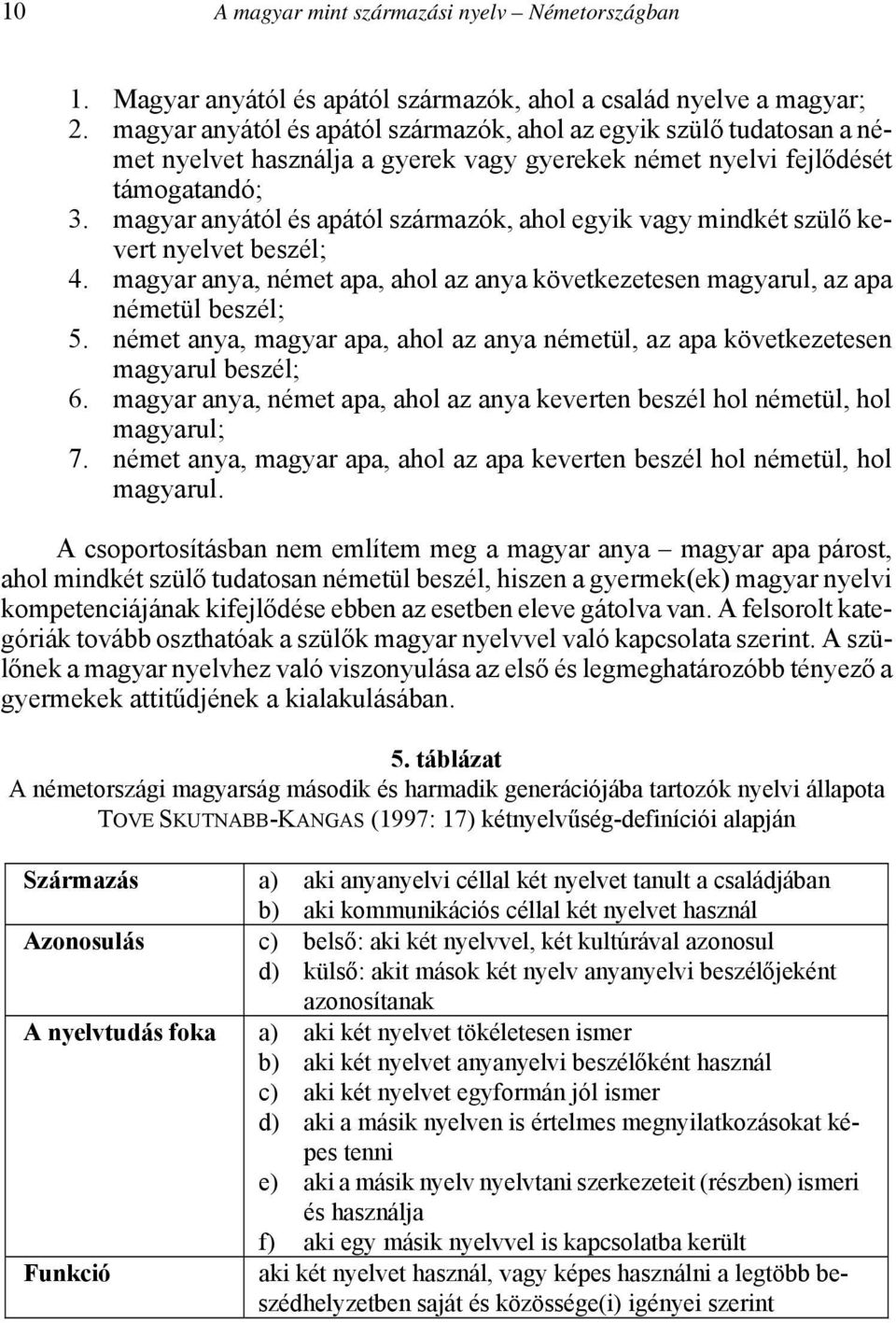 magyar anyától és apától származók, ahol egyik vagy mindkét szülő kevert nyelvet beszél; 4. magyar anya, német apa, ahol az anya következetesen magyarul, az apa németül beszél; 5.