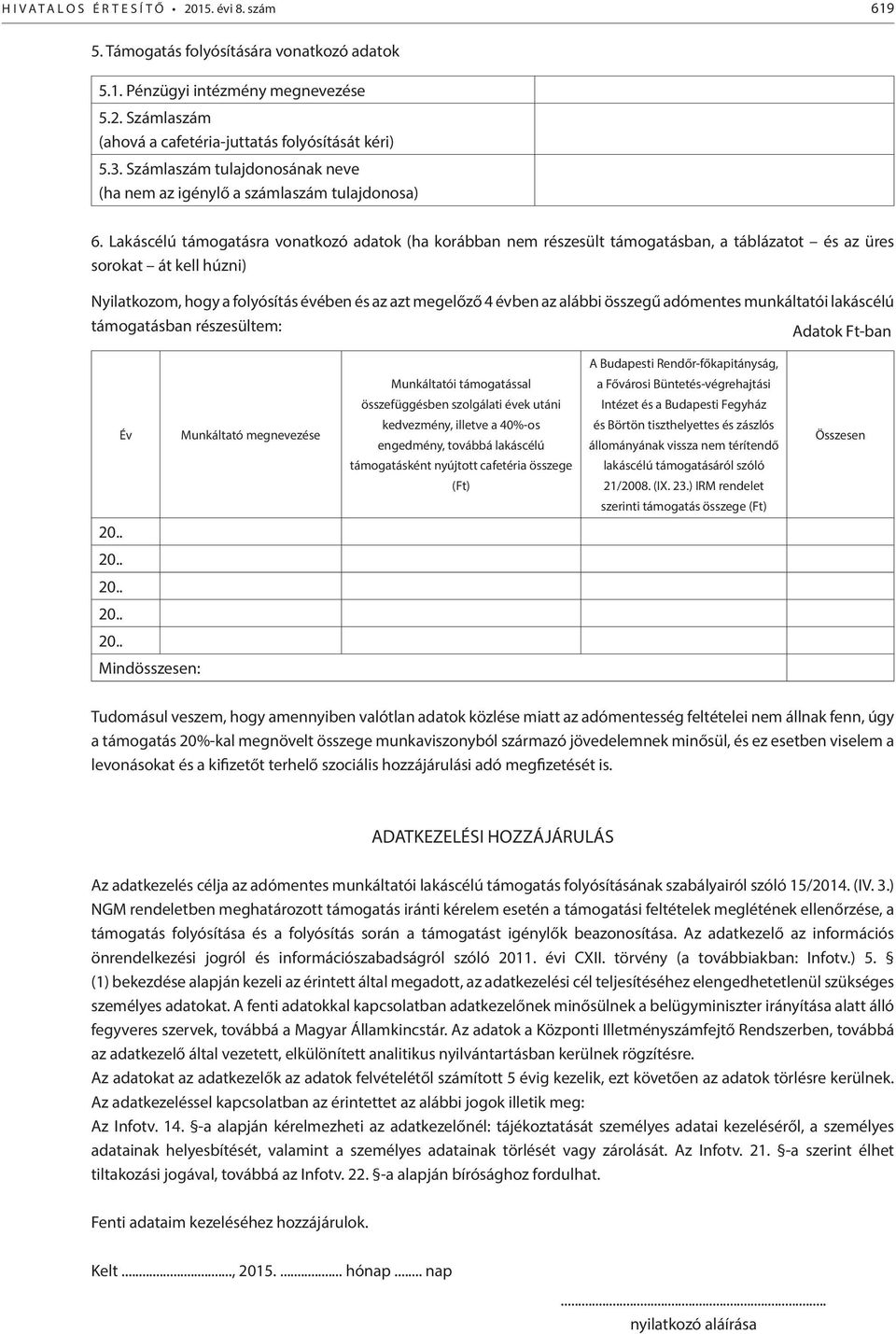 Lakáscélú támogatásra vonatkozó adatok (ha korábban nem részesült támogatásban, a táblázatot és az üres sorokat át kell húzni) Nyilatkozom, hogy a folyósítás évében és az azt megelőző 4 évben az