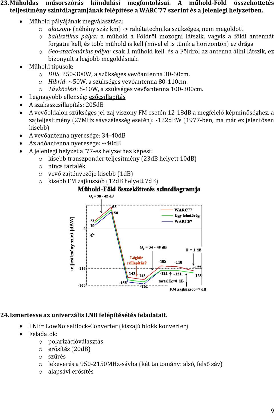 kell, és több műhold is kell (mivel el is tűnik a horizonton) ez drága o Geo-stacionárius pálya: csak 1 műhold kell, és a Földről az antenna állni látszik, ez bizonyult a legjobb megoldásnak.