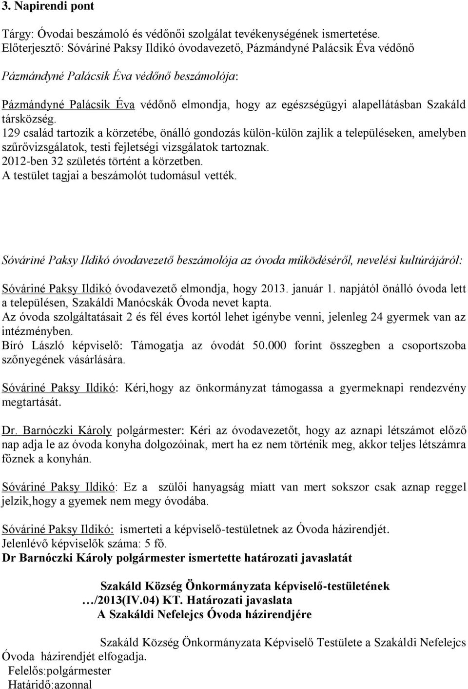 alapellátásban Szakáld társközség. 129 család tartozik a körzetébe, önálló gondozás külön-külön zajlik a településeken, amelyben szűrővizsgálatok, testi fejletségi vizsgálatok tartoznak.