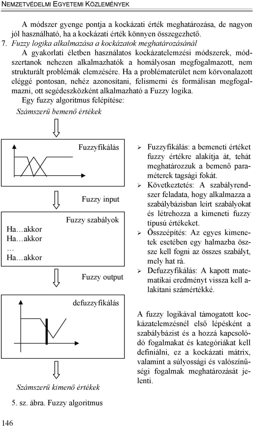 problémák elemzésére. Ha a problématerület nem körvonalazott eléggé pontosan, nehéz azonosítani, felismerni és formálisan megfogalmazni, ott segédeszközként alkalmazható a Fuzzy logika.