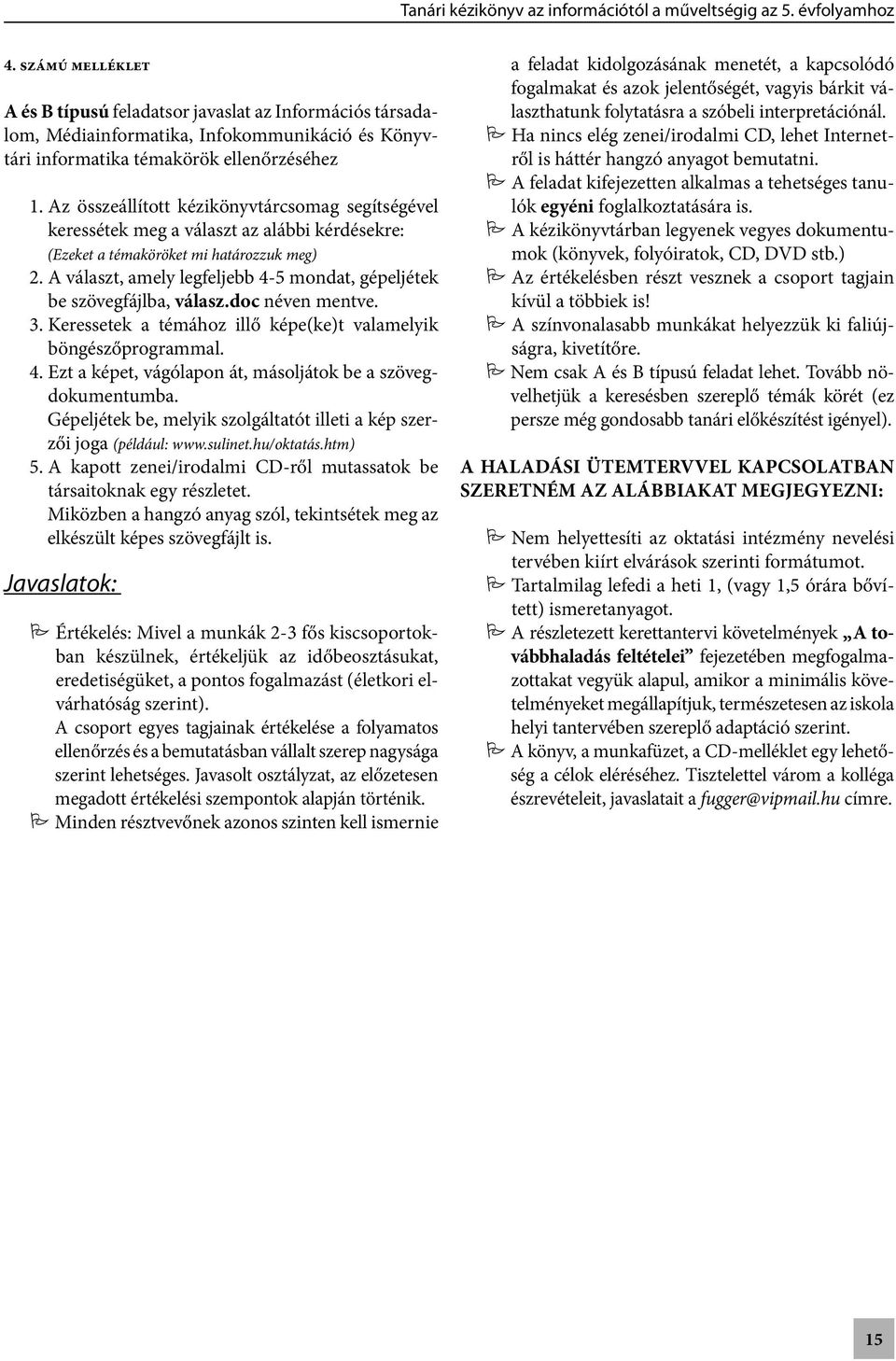 A választ, amely legfeljebb 4-5 mondat, gépeljétek be szövegfájlba, válasz.doc néven mentve. 3. Keressetek a témához illő képe(ke)t valamelyik böngészőprogrammal. 4. Ezt a képet, vágólapon át, másoljátok be a szövegdokumentumba.