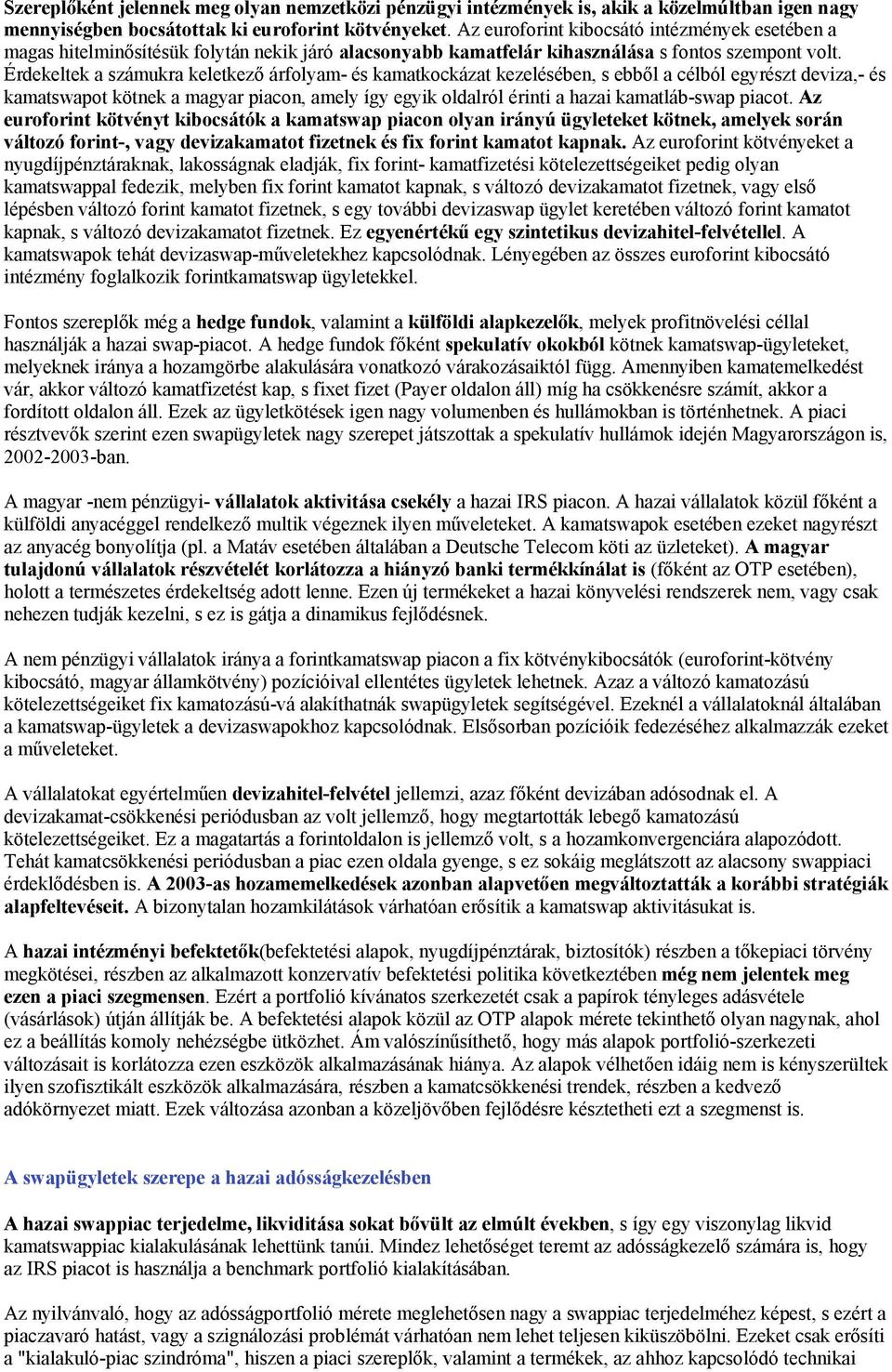 Érdekeltek a számukra keletkező árfolyam- és kamatkockázat kezelésében, s ebből a célból egyrészt deviza,- és kamatswapot kötnek a magyar piacon, amely így egyik oldalról érinti a hazai kamatláb-swap