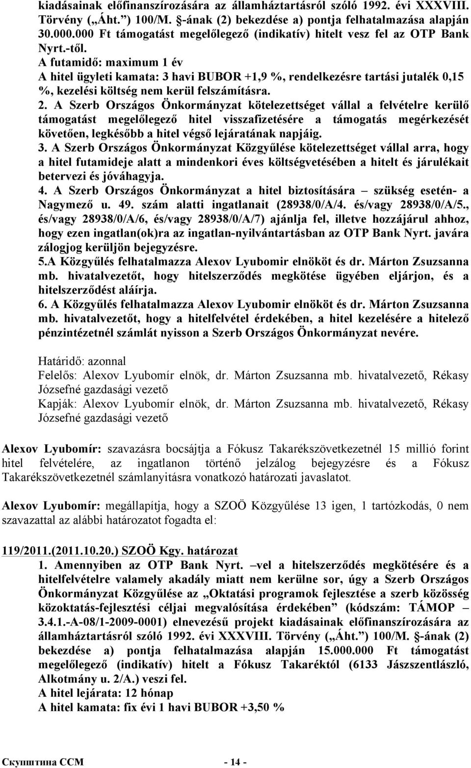 A futamidő: maximum 1 év A hitel ügyleti kamata: 3 havi BUBOR +1,9 %, rendelkezésre tartási jutalék 0,15 %, kezelési költség nem kerül felszámításra. 2.