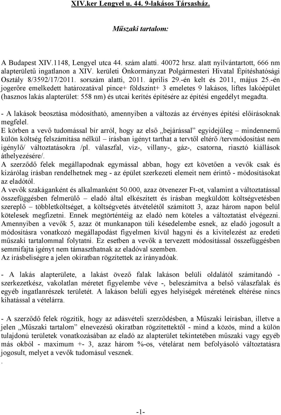 -én jogerőre emelkedett határozatával pince+ földszint+ 3 emeletes 9 lakásos, liftes lakóépület (hasznos lakás alapterület: 558 nm) és utcai kerítés építésére az építési engedélyt megadta.