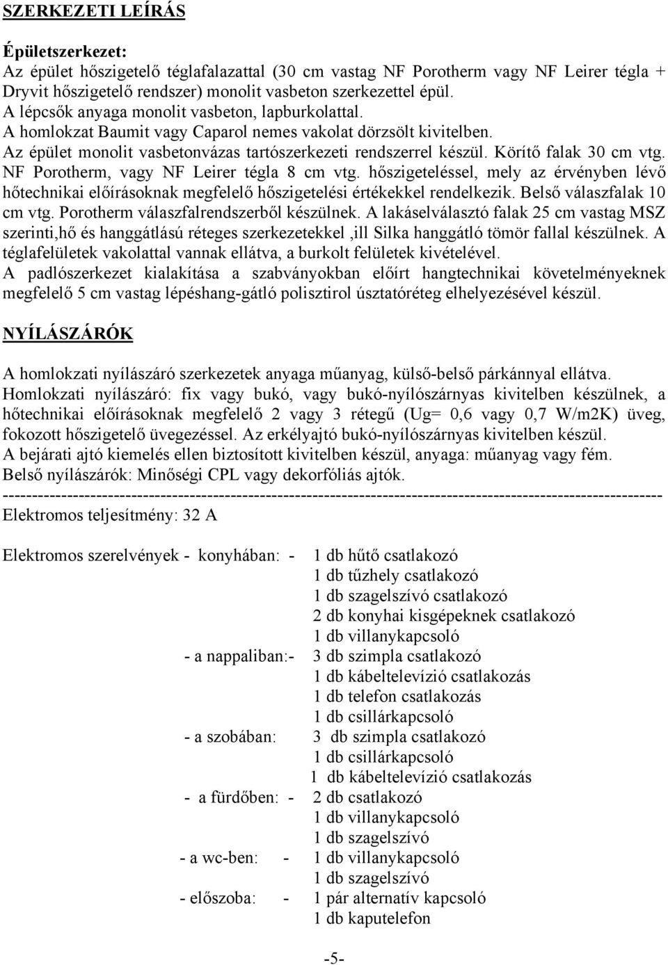 Körítő falak 30 cm vtg. NF Porotherm, vagy NF Leirer tégla 8 cm vtg. hőszigeteléssel, mely az érvényben lévő hőtechnikai előírásoknak megfelelő hőszigetelési értékekkel rendelkezik.