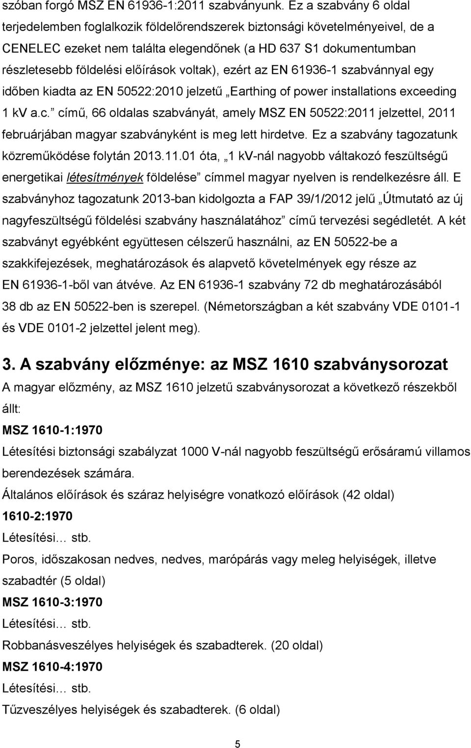 voltak), ezért az EN 61936-1 szabvánnyal egy időben kiadta az EN 50522:2010 jelzetű Earthing of power installations exce