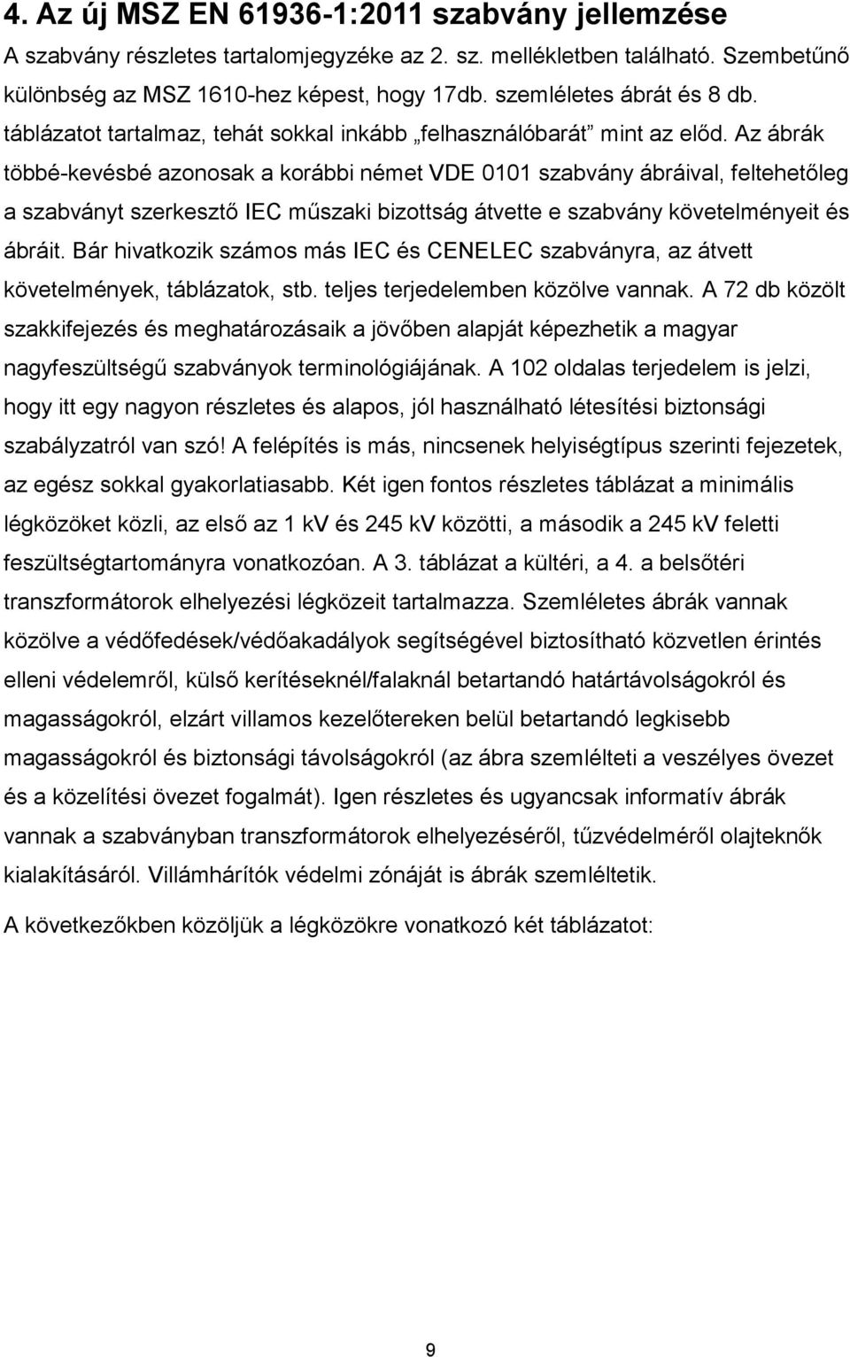 Az ábrák többé-kevésbé azonosak a korábbi német VDE 0101 szabvány ábráival, feltehetőleg a szabványt szerkesztő IEC műszaki bizottság átvette e szabvány követelményeit és ábráit.